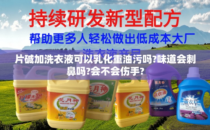 片碱加洗衣液可以乳化重油污吗?味道会刺鼻吗?会不会伤手?