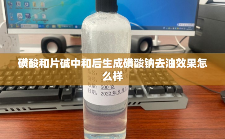 磺酸和片碱中和后生成磺酸钠去油效果怎么样